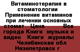 Витаминотерапия в стоматологии  Применение витаминов при лечении основных стомат › Цена ­ 257 - Все города Книги, музыка и видео » Книги, журналы   . Челябинская обл.,Нязепетровск г.